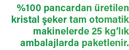 %100 pancardan retilen kristal  eker tam otomatik makinelerde 25 kg’l k ambalajlarda paketlenir.