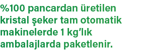 %100 pancardan retilen kristal  eker tam otomatik makinelerde 1 kg’l k ambalajlarda paketlenir.